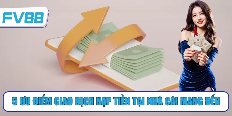5 ưu điểm giao dịch nạp tiền tại nhà cái mang đến