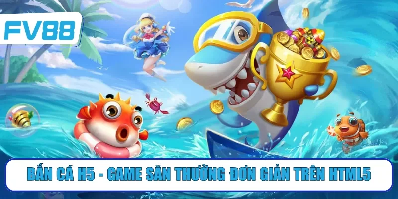 Bắn cá H5 - Game săn thưởng đơn giản trên HTML5