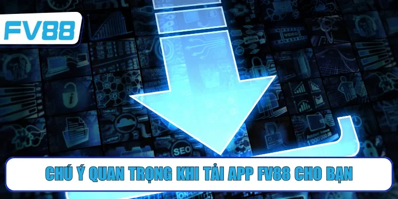 Chú ý quan trọng khi tải app FV88 cho bạn