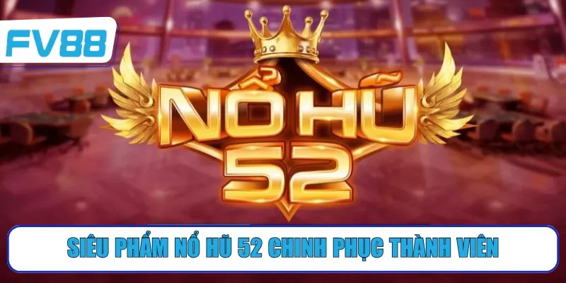 Siêu phẩm Nổ hũ 52 chinh phục thành viên